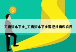 工商资本下乡_工商资本下乡要把共商和农民