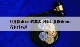 注册资金100万要多少钱|注册资金100万有什么用