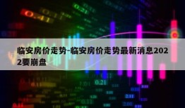 临安房价走势-临安房价走势最新消息2022要崩盘