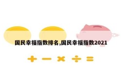 国民幸福指数排名,国民幸福指数2021