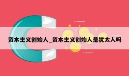 资本主义创始人_资本主义创始人是犹太人吗