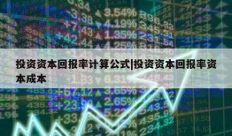 投资资本回报率计算公式|投资资本回报率资本成本