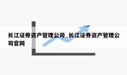 长江证券资产管理公司_长江证券资产管理公司官网