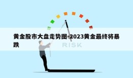 黄金股市大盘走势图-2023黄金最终将暴跌