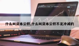 什么叫资本公积,什么叫资本公积不足冲减的