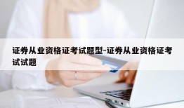 证券从业资格证考试题型-证券从业资格证考试试题