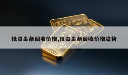 投资金条回收价格,投资金条回收价格趋势