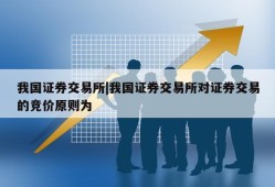 我国证券交易所|我国证券交易所对证券交易的竞价原则为