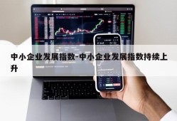 中小企业发展指数-中小企业发展指数持续上升