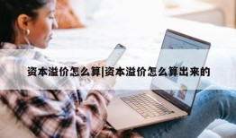 资本溢价怎么算|资本溢价怎么算出来的