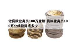 做贷款业务员100万业绩-贷款业务员100万业绩能提成多少