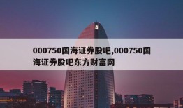 000750国海证券股吧,000750国海证券股吧东方财富网