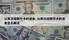 认筹冻结银行卡的资金_认筹冻结银行卡的资金怎么解冻