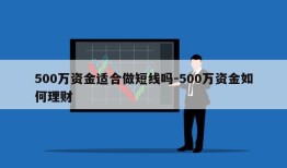 500万资金适合做短线吗-500万资金如何理财