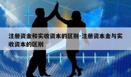 注册资金和实收资本的区别-注册资本金与实收资本的区别