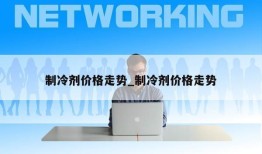 制冷剂价格走势_制冷剂价格走势