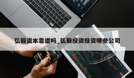 弘毅资本靠谱吗_弘毅投资投资哪些公司