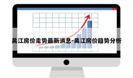 吴江房价走势最新消息-吴江房价趋势分析