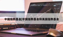 中国指数基金|中国指数基金和美国指数基金