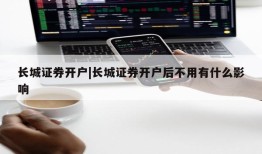 长城证券开户|长城证券开户后不用有什么影响