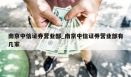 南京中信证券营业部_南京中信证券营业部有几家