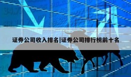 证券公司收入排名|证券公司排行榜前十名