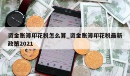 资金账簿印花税怎么算_资金账簿印花税最新政策2021