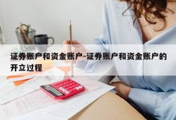 证券账户和资金账户-证券账户和资金账户的开立过程