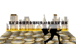 五矿资本借壳金瑞科技,st金瑞五矿资本