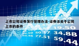 上市公司证券发行管理办法-证券法关于公司上市的条件