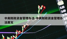 中央财政资金管理办法-中央财政资金管理办法原文