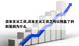 资本主义工资,资本主义工资之所以掩盖了剥削是因为什么