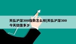 天弘沪深300指数怎么样|天弘沪深300今天估值多少