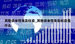 其他资本性支出科目_其他资本性支出科目是什么