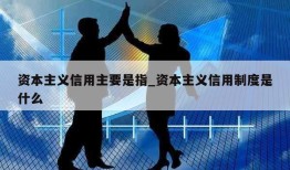 资本主义信用主要是指_资本主义信用制度是什么