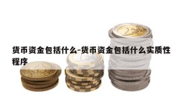 货币资金包括什么-货币资金包括什么实质性程序