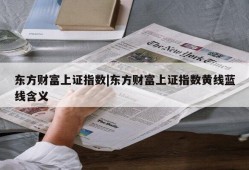 东方财富上证指数|东方财富上证指数黄线蓝线含义