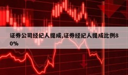 证券公司经纪人提成,证券经纪人提成比例80%