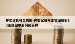 开奖试机号走势图-开奖试机号走势图福彩3d走势图中彩网彩民村