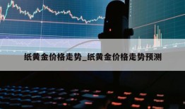 纸黄金价格走势_纸黄金价格走势预测