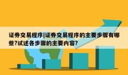 证券交易程序|证券交易程序的主要步骤有哪些?试述各步骤的主要内容?