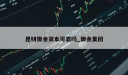 昆明御金资本可靠吗_御金集团