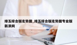 排五综合版走势图_排五综合版走势图专业版新浪网