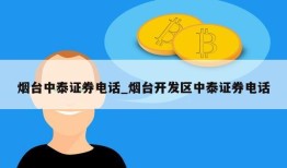 烟台中泰证券电话_烟台开发区中泰证券电话