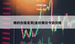 银的价格走势|金价银价今日价格