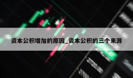 资本公积增加的原因_资本公积的三个来源