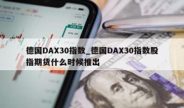 德国DAX30指数_德国DAX30指数股指期货什么时候推出