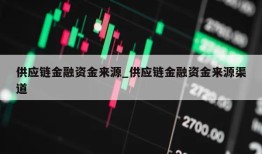 供应链金融资金来源_供应链金融资金来源渠道