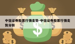 中信证券股票行情走势-中信证券股票行情走势分析