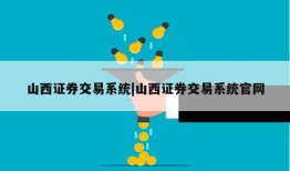 山西证券交易系统|山西证券交易系统官网